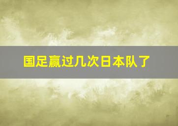 国足赢过几次日本队了