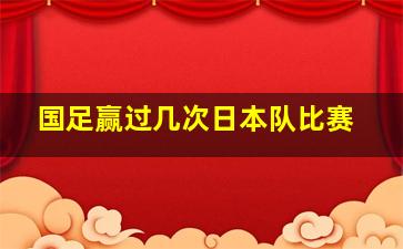 国足赢过几次日本队比赛