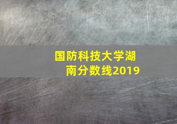 国防科技大学湖南分数线2019