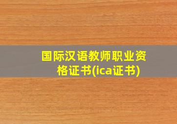 国际汉语教师职业资格证书(ica证书)