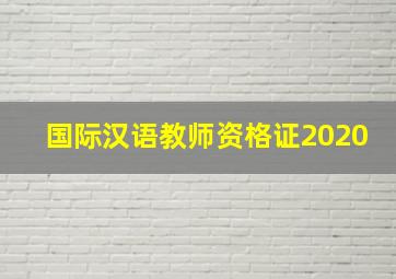 国际汉语教师资格证2020