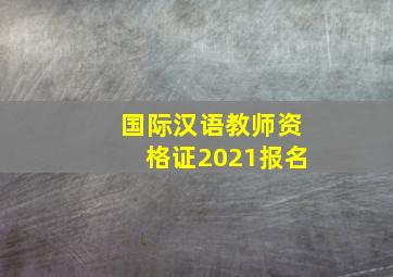 国际汉语教师资格证2021报名