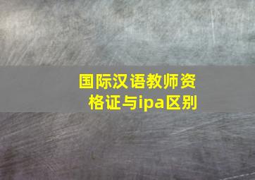 国际汉语教师资格证与ipa区别