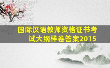 国际汉语教师资格证书考试大纲样卷答案2015