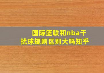 国际篮联和nba干扰球规则区别大吗知乎