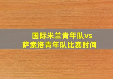 国际米兰青年队vs萨索洛青年队比赛时间