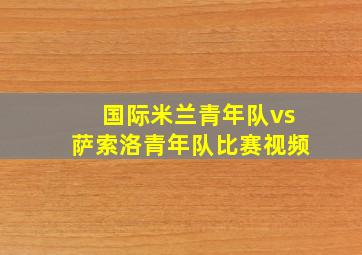 国际米兰青年队vs萨索洛青年队比赛视频