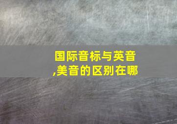 国际音标与英音,美音的区别在哪