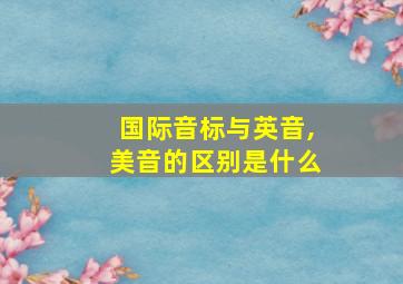 国际音标与英音,美音的区别是什么