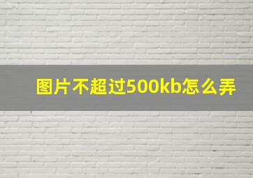 图片不超过500kb怎么弄