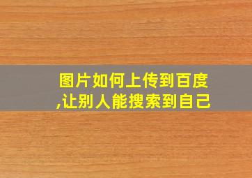 图片如何上传到百度,让别人能搜索到自己