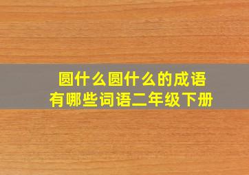 圆什么圆什么的成语有哪些词语二年级下册