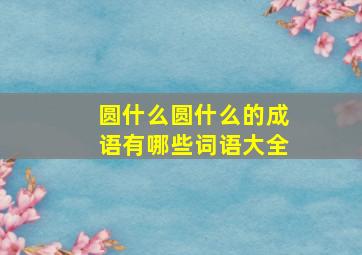 圆什么圆什么的成语有哪些词语大全