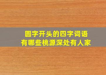 圆字开头的四字词语有哪些桃源深处有人家