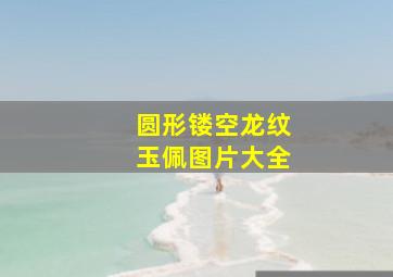 圆形镂空龙纹玉佩图片大全