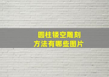 圆柱镂空雕刻方法有哪些图片