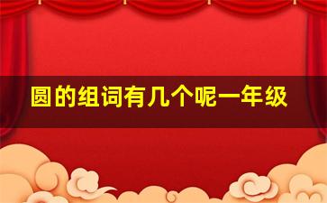 圆的组词有几个呢一年级