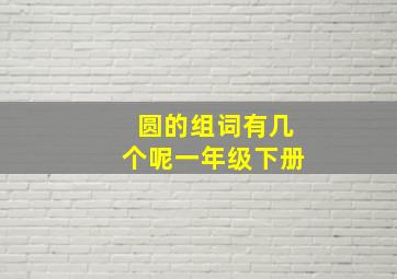 圆的组词有几个呢一年级下册