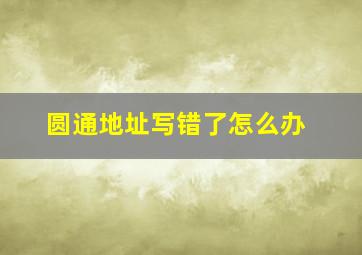 圆通地址写错了怎么办