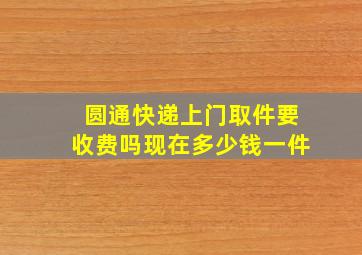 圆通快递上门取件要收费吗现在多少钱一件