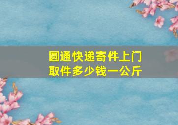 圆通快递寄件上门取件多少钱一公斤