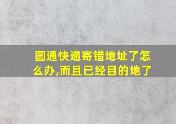 圆通快递寄错地址了怎么办,而且已经目的地了