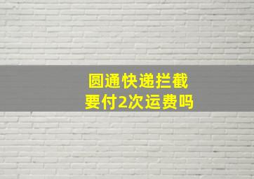 圆通快递拦截要付2次运费吗