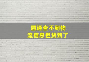 圆通查不到物流信息但货到了