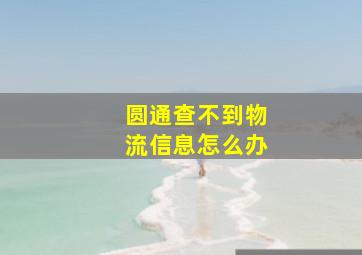 圆通查不到物流信息怎么办