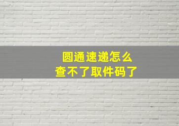 圆通速递怎么查不了取件码了