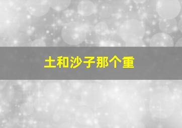 土和沙子那个重