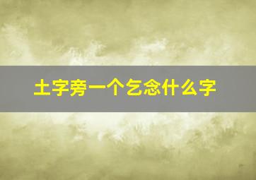 土字旁一个乞念什么字