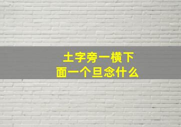 土字旁一横下面一个旦念什么