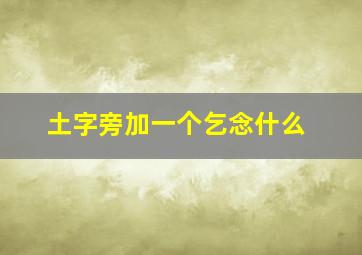 土字旁加一个乞念什么