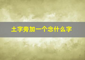 土字旁加一个念什么字