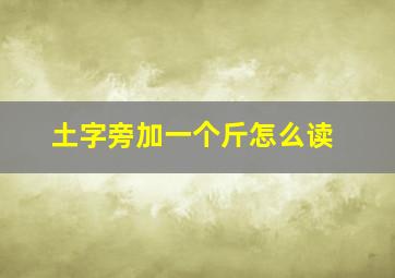 土字旁加一个斤怎么读