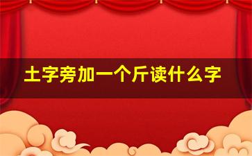 土字旁加一个斤读什么字