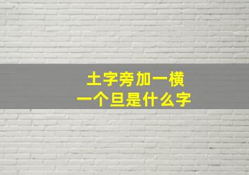 土字旁加一横一个旦是什么字