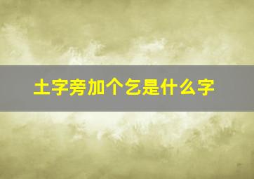 土字旁加个乞是什么字