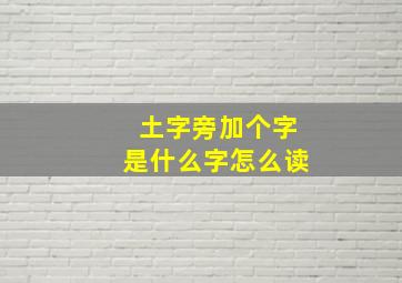 土字旁加个字是什么字怎么读