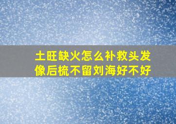 土旺缺火怎么补救头发像后梳不留刘海好不好