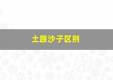 土跟沙子区别