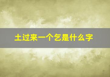 土过来一个乞是什么字