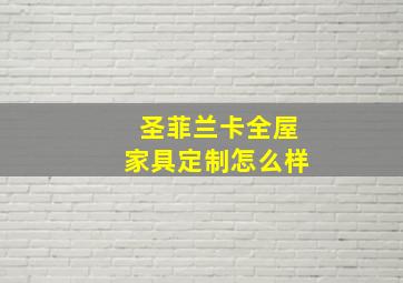 圣菲兰卡全屋家具定制怎么样