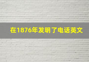 在1876年发明了电话英文