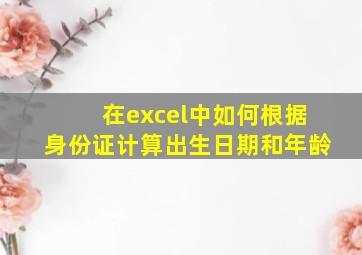 在excel中如何根据身份证计算出生日期和年龄