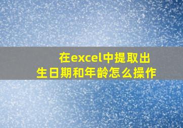 在excel中提取出生日期和年龄怎么操作