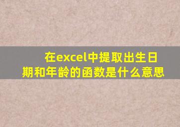 在excel中提取出生日期和年龄的函数是什么意思