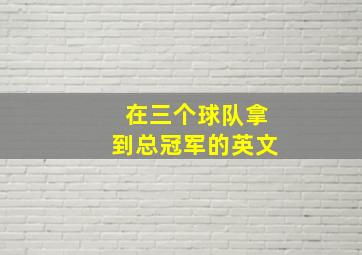 在三个球队拿到总冠军的英文