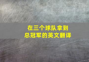 在三个球队拿到总冠军的英文翻译